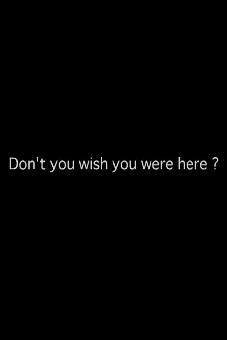Don't you wish you were here?