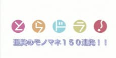 とらどら!亜美モノマネ150連発!!